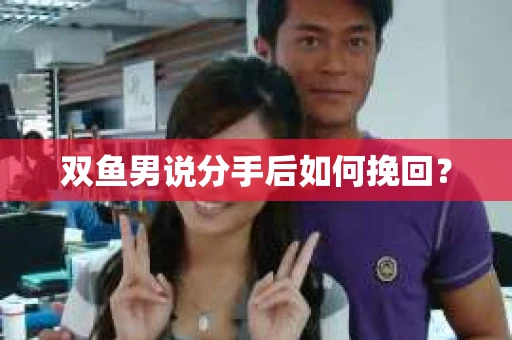 双鱼男说分手后如何挽回? 双鱼男说分手后如何挽回?