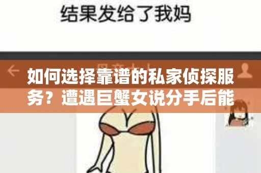 如何选择靠谱的私家侦探服务？遭遇巨蟹女说分手后能否挽回，侦探社能帮到你吗？