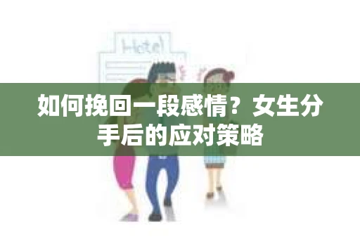 如何挽回一段感情？女生分手后的应对策略