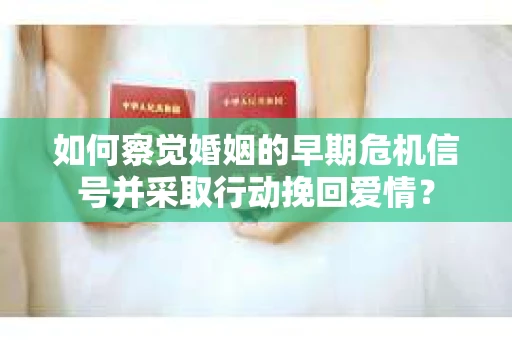 如何察觉婚姻的早期危机信号并采取行动挽回爱情？