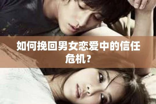 如何挽回男女恋爱中的信任危机？