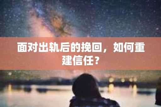 面对出轨后的挽回，如何重建信任？