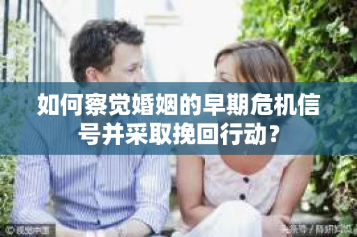 如何察觉婚姻的早期危机信号并采取挽回行动? 如何察觉婚姻的早期危机信号并采取挽回行动?