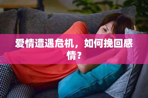 爱情遭遇危机,如何挽回感情? 爱情遭遇危机,如何挽回感情?