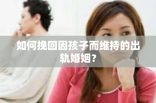 如何挽回因孩子而维持的出轨婚姻？
