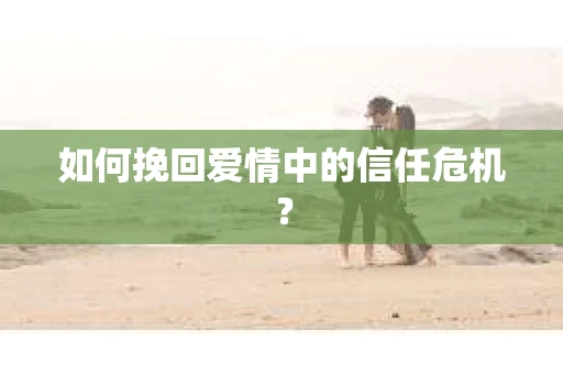如何挽回爱情中的信任危机？