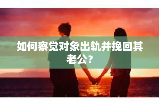 如何察觉对象出轨并挽回其老公？