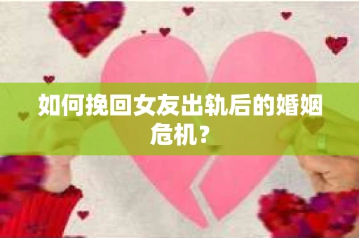 如何挽回女友出轨后的婚姻危机？