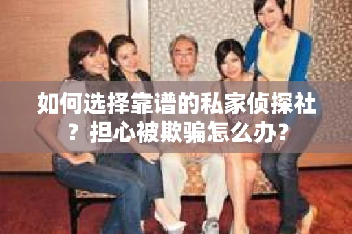 如何选择靠谱的私家侦探社？担心被欺骗怎么办？