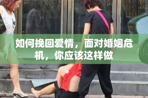 如何挽回爱情，面对婚姻危机，你应该这样做