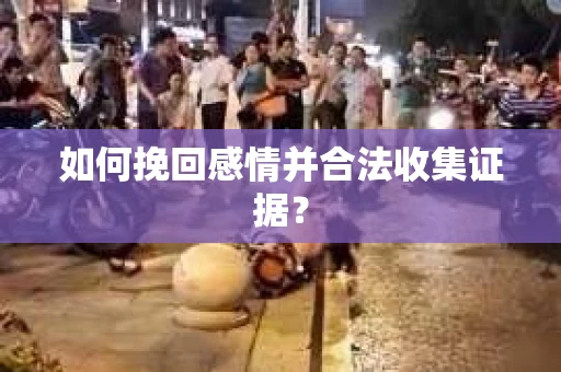 如何挽回感情并合法收集证据？