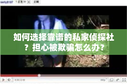 如何选择靠谱的私家侦探社?担心被欺骗怎么办? 如何选择靠谱的私家侦探社?担心被欺骗怎么办?