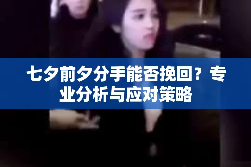 七夕前夕分手能否挽回？专业分析与应对策略
