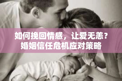 如何挽回情感，让爱无恙？婚姻信任危机应对策略