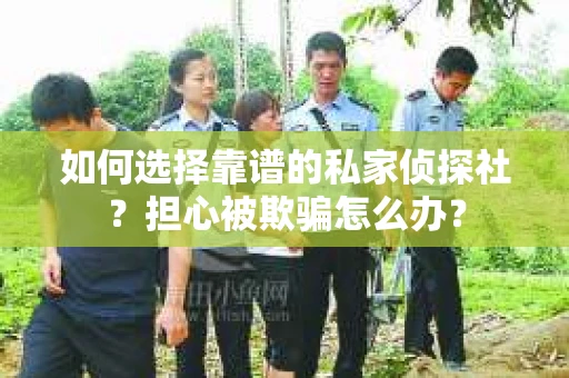 如何选择靠谱的私家侦探社?担心被欺骗怎么办? 如何选择靠谱的私家侦探社?担心被欺骗怎么办?