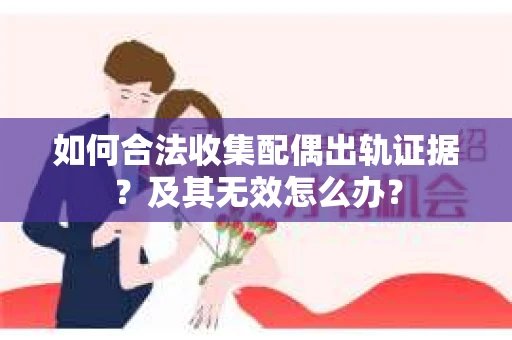 如何合法收集配偶出轨证据?及其无效怎么办? 如何合法收集配偶出轨证据?及其无效怎么办?