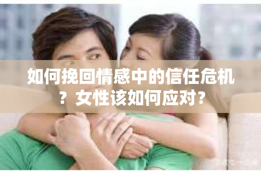 如何挽回情感中的信任危机？女性该如何应对？