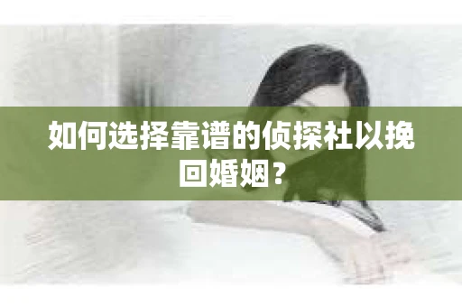 如何选择靠谱的侦探社以挽回婚姻？