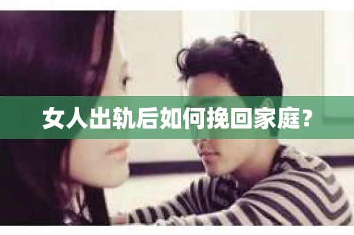 女人出轨后如何挽回家庭？
