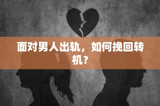 面对男人出轨，如何挽回转机？