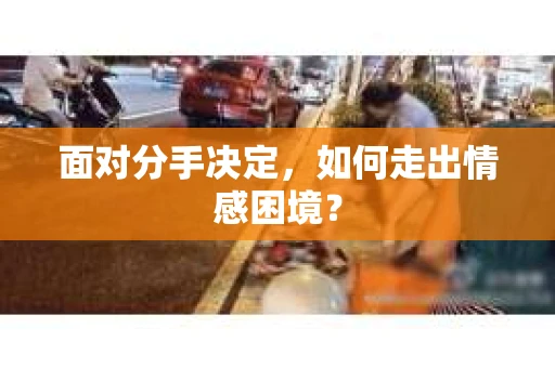 面对分手决定，如何走出情感困境？