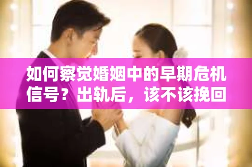 如何察觉婚姻中的早期危机信号？出轨后，该不该挽回怎么办？