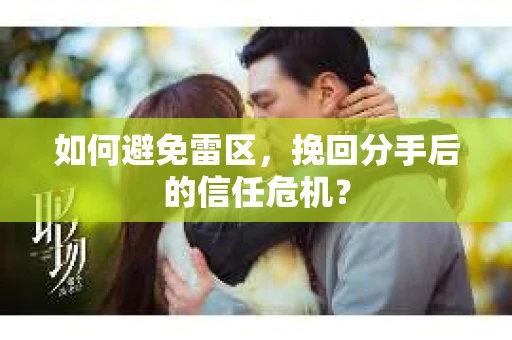 如何避免雷区，挽回分手后的信任危机？
