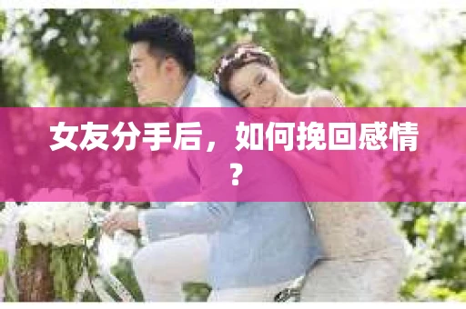 女友分手后，如何挽回感情？