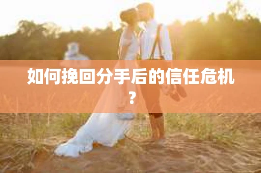 如何挽回分手后的信任危机？