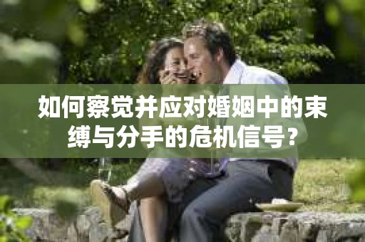 如何察觉并应对婚姻中的束缚与分手的危机信号？