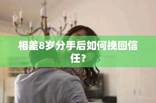 相差8岁分手后如何挽回信任？