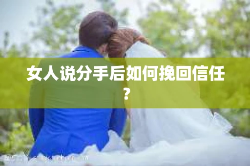 女人说分手后如何挽回信任？