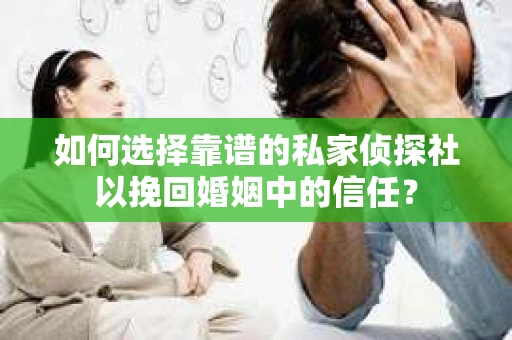 如何选择靠谱的私家侦探社以挽回婚姻中的信任? 如何选择靠谱的私家侦探社以挽回婚姻中的信任?
