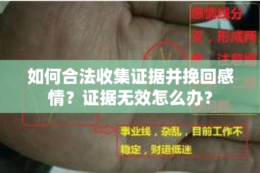 如何合法收集证据并挽回感情？证据无效怎么办？