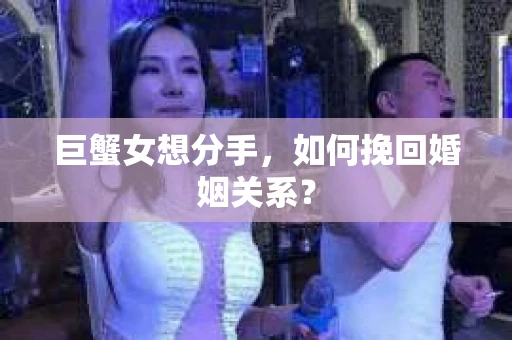 巨蟹女想分手，如何挽回婚姻关系？