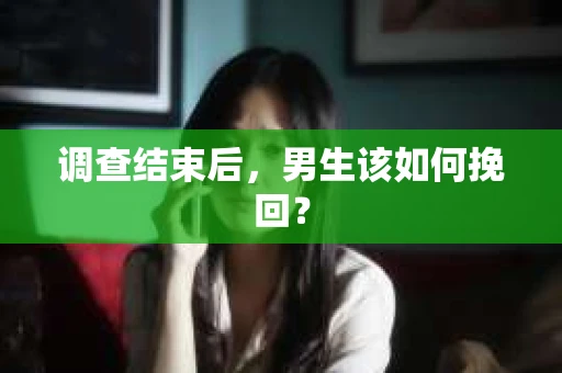 调查结束后，男生该如何挽回？