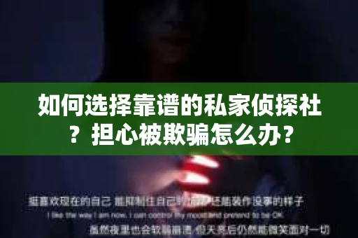 如何选择靠谱的私家侦探社？担心被欺骗怎么办？