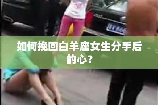 如何挽回白羊座女生分手后的心？