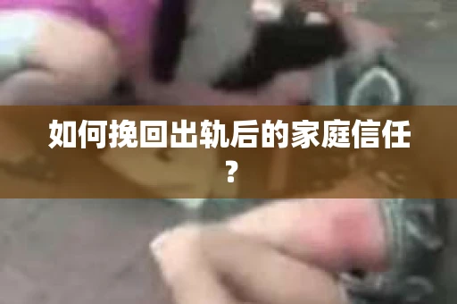 如何挽回出轨后的家庭信任？