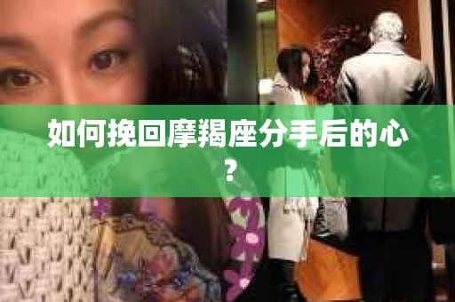 如何挽回摩羯座分手后的心？