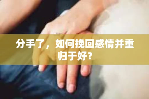 分手了，如何挽回感情并重归于好？