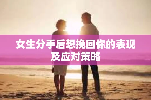 女生分手后想挽回你的表现及应对策略