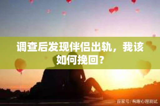 调查后发现伴侣出轨，我该如何挽回？