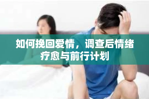 如何挽回爱情，调查后情绪疗愈与前行计划