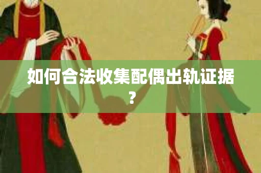 如何合法收集配偶出轨证据？