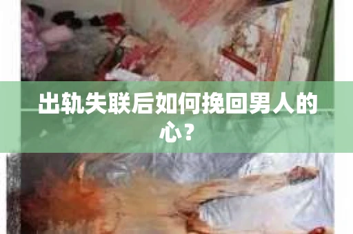 出轨失联后如何挽回男人的心？