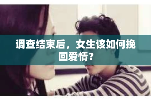 调查结束后，女生该如何挽回爱情？