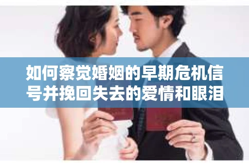 如何察觉婚姻的早期危机信号并挽回失去的爱情和眼泪？