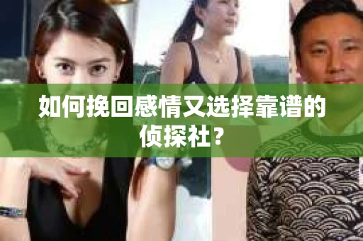 如何挽回感情又选择靠谱的侦探社？
