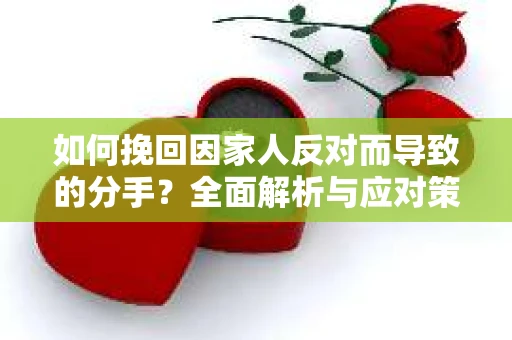 如何挽回因家人反对而导致的分手？全面解析与应对策略